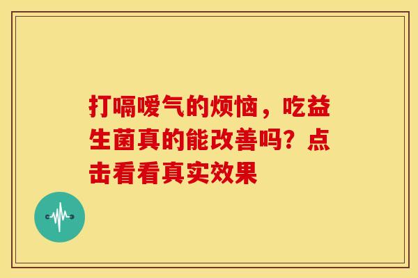 打嗝嗳气的烦恼，吃益生菌真的能改善吗？点击看看真实效果