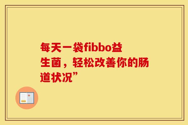 每天一袋fibbo益生菌，轻松改善你的肠道状况”