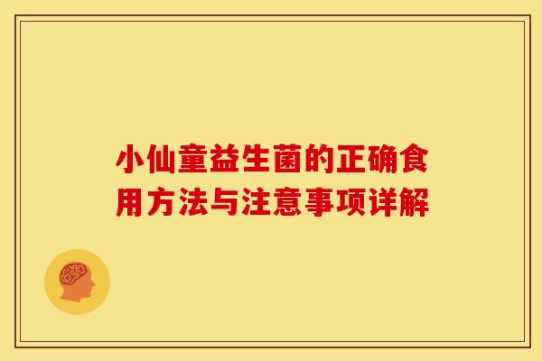小仙童益生菌的正确食用方法与注意事项详解