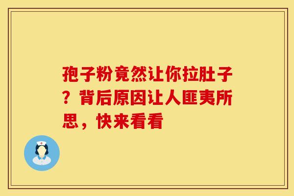 孢子粉竟然让你拉肚子？背后原因让人匪夷所思，快来看看