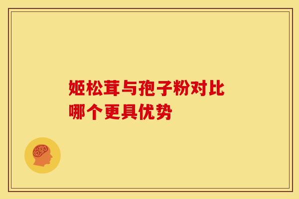 姬松茸与孢子粉对比 哪个更具优势
