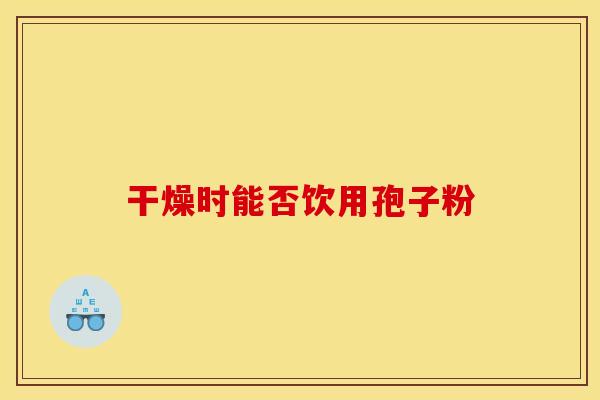干燥时能否饮用孢子粉