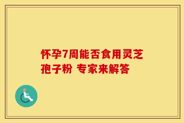 怀孕7周能否食用灵芝孢子粉 专家来解答