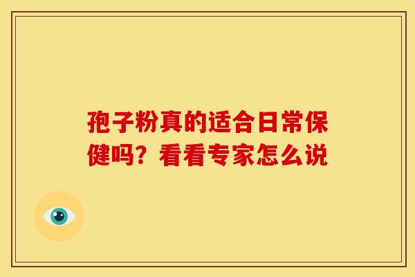 孢子粉真的适合日常保健吗？看看专家怎么说