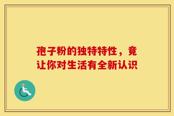 孢子粉的独特特性，竟让你对生活有全新认识