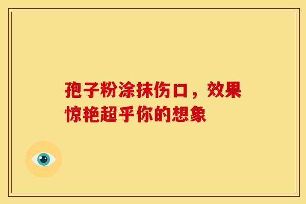 孢子粉涂抹伤口，效果惊艳超乎你的想象