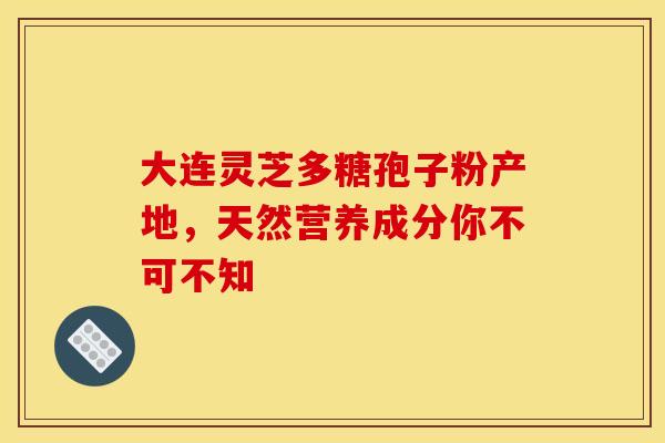 大连灵芝多糖孢子粉产地，天然营养成分你不可不知