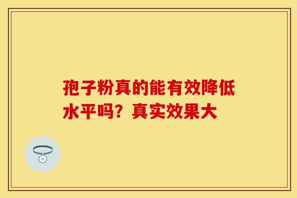 孢子粉真的能有效降低水平吗？真实效果大