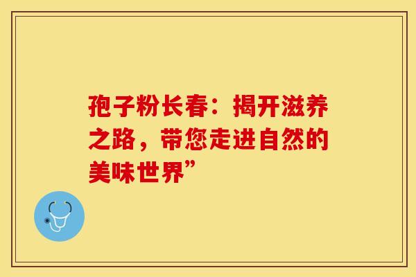 孢子粉长春：揭开滋养之路，带您走进自然的美味世界”