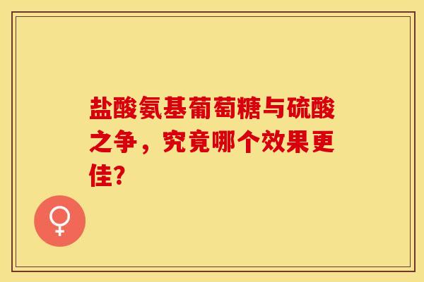 盐酸氨基葡萄糖与硫酸之争，究竟哪个效果更佳？