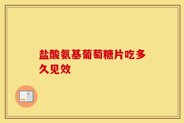 盐酸氨基葡萄糖片吃多久见效