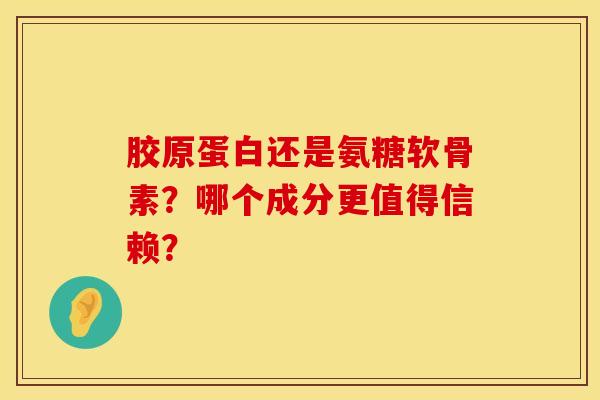 胶原蛋白还是氨糖软骨素？哪个成分更值得信赖？
