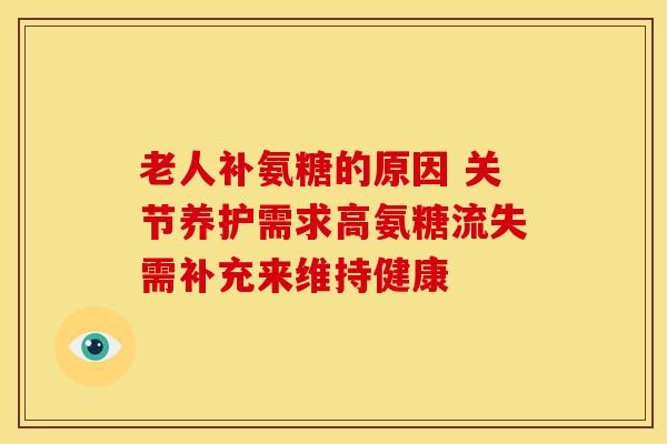 老人补氨糖的原因 关节养护需求高氨糖流失需补充来维持健康