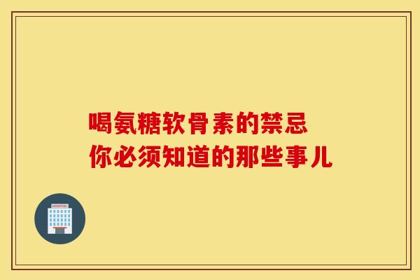 喝氨糖软骨素的禁忌 你必须知道的那些事儿