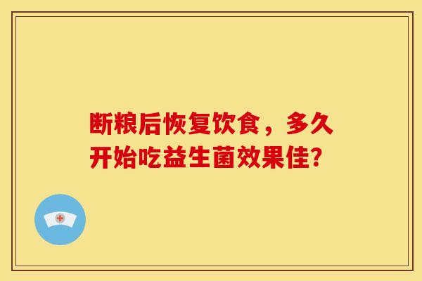 断粮后恢复饮食，多久开始吃益生菌效果佳？