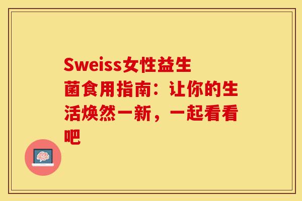 Sweiss女性益生菌食用指南：让你的生活焕然一新，一起看看吧