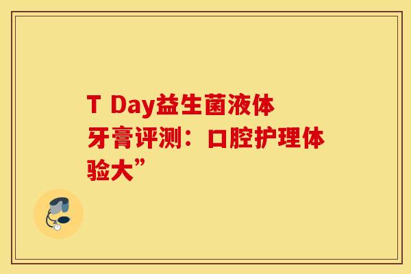 T Day益生菌液体牙膏评测：口腔护理体验大”