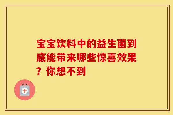 宝宝饮料中的益生菌到底能带来哪些惊喜效果？你想不到