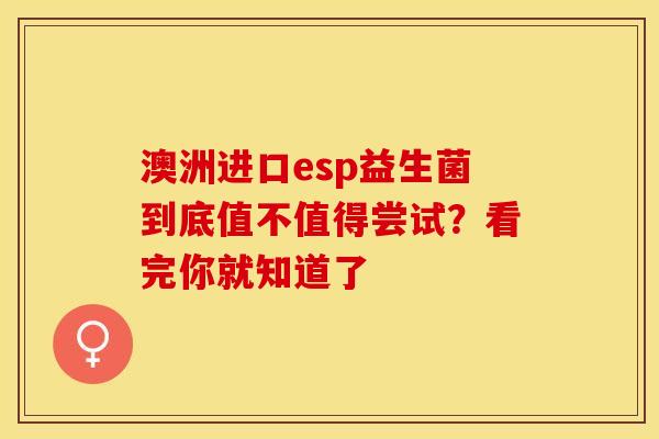 澳洲进口esp益生菌到底值不值得尝试？看完你就知道了