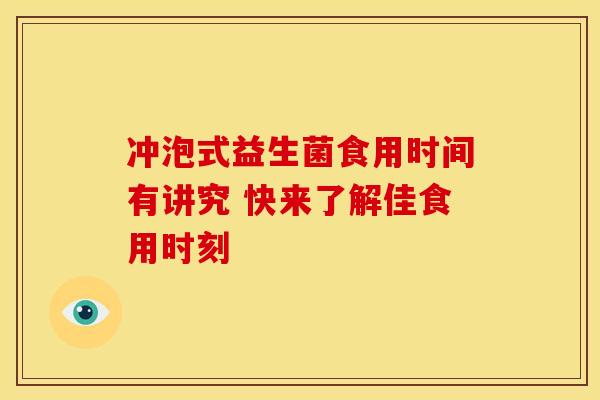 冲泡式益生菌食用时间有讲究 快来了解佳食用时刻