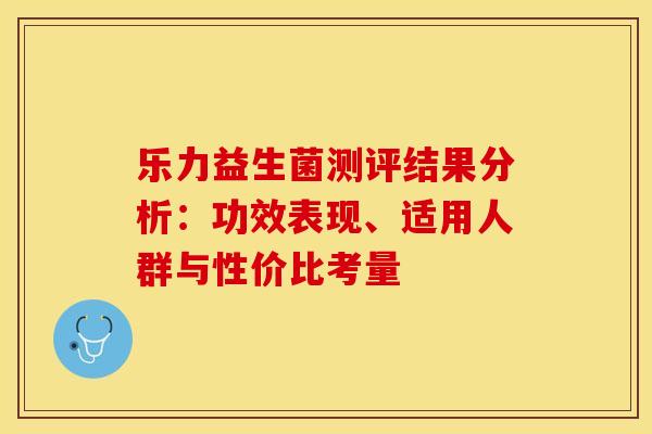 乐力益生菌测评结果分析：功效表现、适用人群与性价比考量
