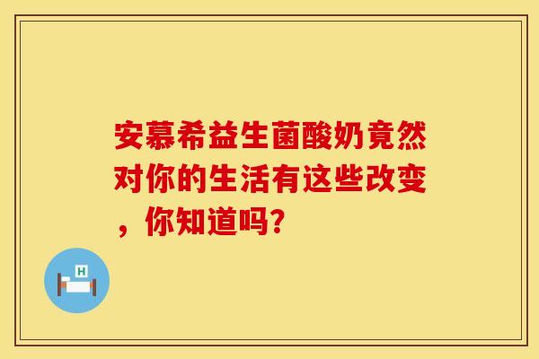 安慕希益生菌酸奶竟然对你的生活有这些改变，你知道吗？