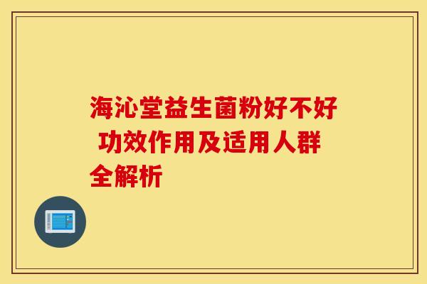 海沁堂益生菌粉好不好 功效作用及适用人群全解析