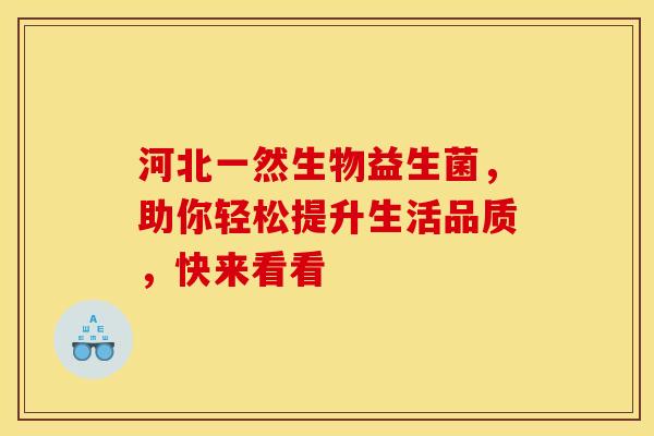 河北一然生物益生菌，助你轻松提升生活品质，快来看看