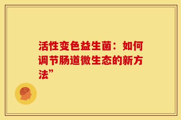 活性变色益生菌：如何调节肠道微生态的新方法”