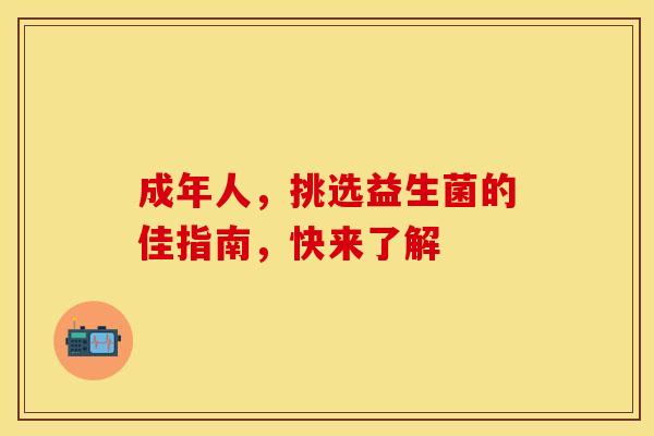 成年人，挑选益生菌的佳指南，快来了解