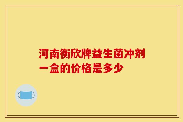 河南衡欣牌益生菌冲剂一盒的价格是多少