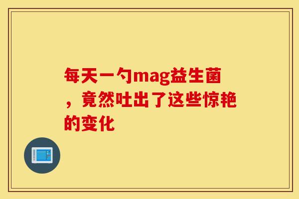 每天一勺mag益生菌，竟然吐出了这些惊艳的变化