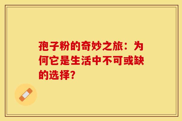 孢子粉的奇妙之旅：为何它是生活中不可或缺的选择？