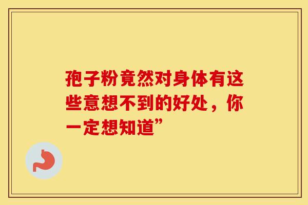 孢子粉竟然对身体有这些意想不到的好处，你一定想知道”