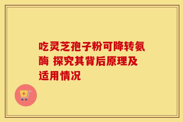 吃灵芝孢子粉可降转氨酶 探究其背后原理及适用情况