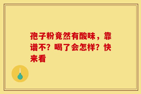 孢子粉竟然有酸味，靠谱不？喝了会怎样？快来看