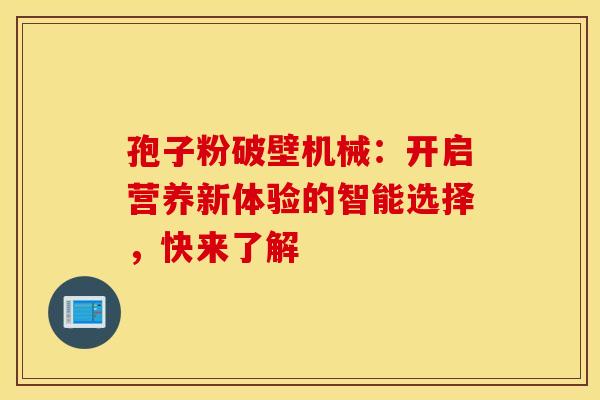 孢子粉破壁机械：开启营养新体验的智能选择，快来了解