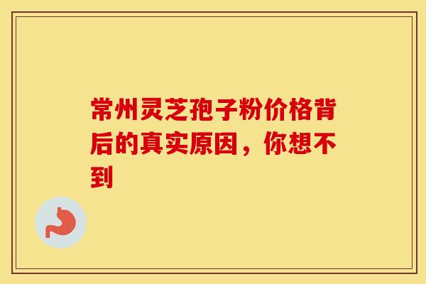 常州灵芝孢子粉价格背后的真实原因，你想不到
