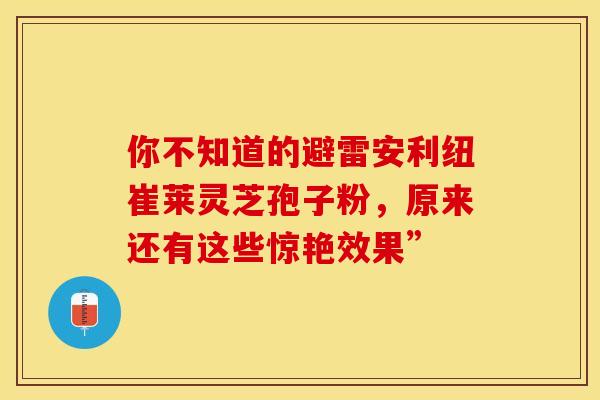 你不知道的避雷安利纽崔莱灵芝孢子粉，原来还有这些惊艳效果”