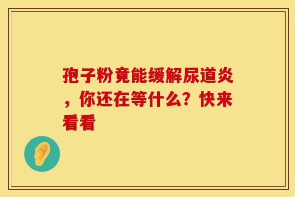 孢子粉竟能缓解尿道炎，你还在等什么？快来看看
