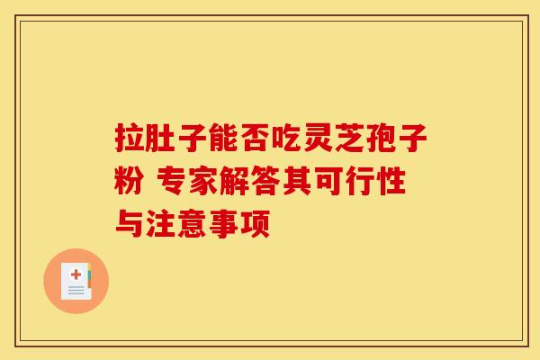 拉肚子能否吃灵芝孢子粉 专家解答其可行性与注意事项
