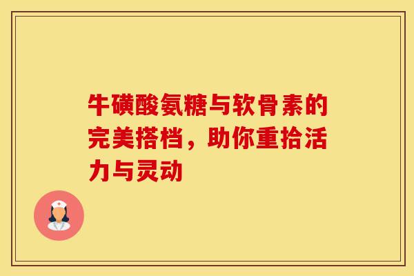 牛磺酸氨糖与软骨素的完美搭档，助你重拾活力与灵动