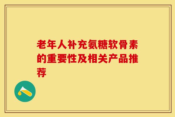 老年人补充氨糖软骨素的重要性及相关产品推荐