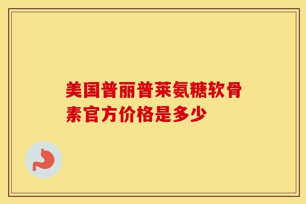 美国普丽普莱氨糖软骨素官方价格是多少