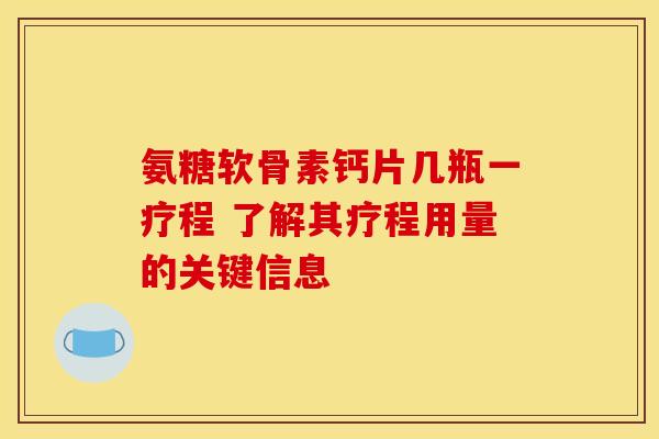 氨糖软骨素钙片几瓶一疗程 了解其疗程用量的关键信息