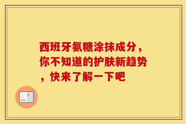 西班牙氨糖涂抹成分，你不知道的护肤新趋势，快来了解一下吧