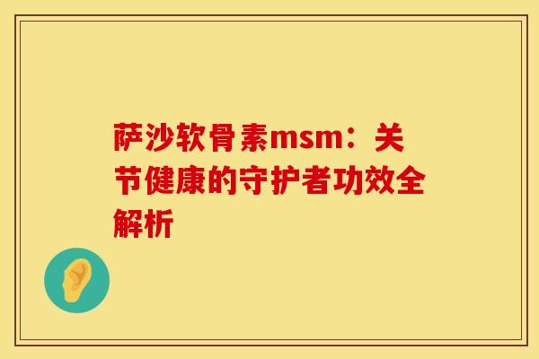 萨沙软骨素msm：关节健康的守护者功效全解析