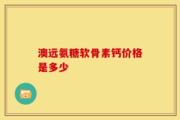 澳远氨糖软骨素钙价格是多少