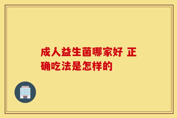 成人益生菌哪家好 正确吃法是怎样的