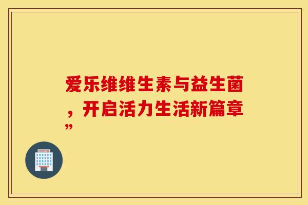 爱乐维维生素与益生菌，开启活力生活新篇章”